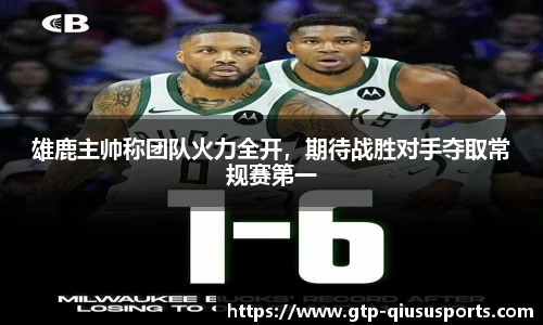 雄鹿主帅称团队火力全开,期待战胜对手夺取常规赛第一