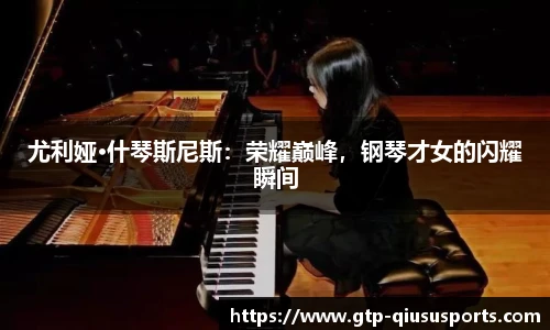尤利娅·什琴斯尼斯:荣耀巅峰,钢琴才女的闪耀瞬间