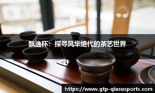 飘逸杯:探寻风华绝代的茶艺世界