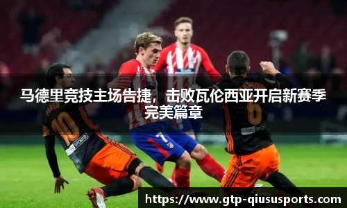 马德里竞技主场告捷,击败瓦伦西亚开启新赛季完美篇章