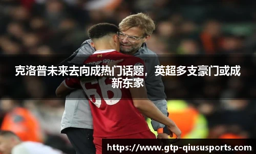 克洛普未来去向成热门话题,英超多支豪门或成新东家