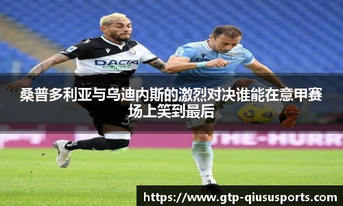 桑普多利亚与乌迪内斯的激烈对决谁能在意甲赛场上笑到最后