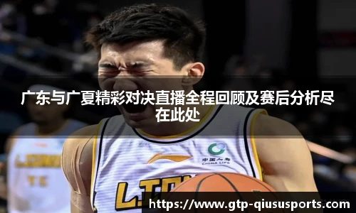 广东与广夏精彩对决直播全程回顾及赛后分析尽在此处