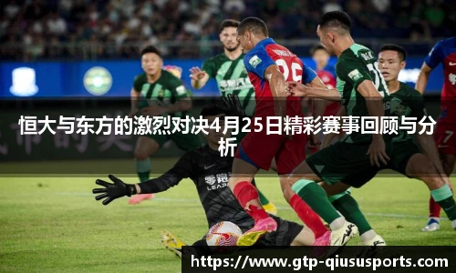 恒大与东方的激烈对决4月25日精彩赛事回顾与分析